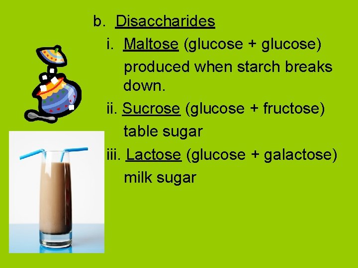 b. Disaccharides i. Maltose (glucose + glucose) produced when starch breaks down. ii. Sucrose