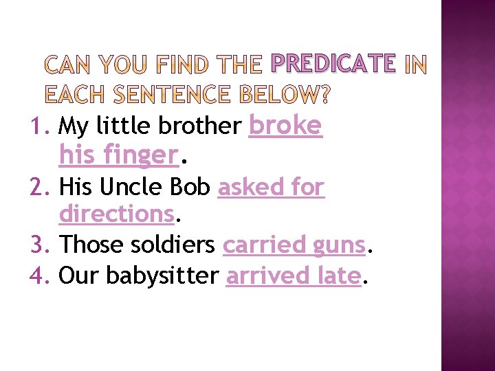 PREDICATE 1. My little brother broke his finger. 2. His Uncle Bob asked for