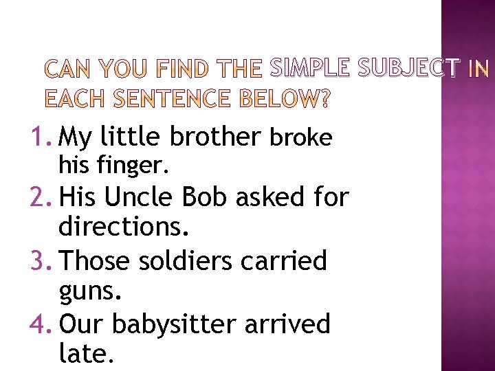 SIMPLE SUBJECT 1. My little brother broke his finger. 2. His Uncle Bob asked