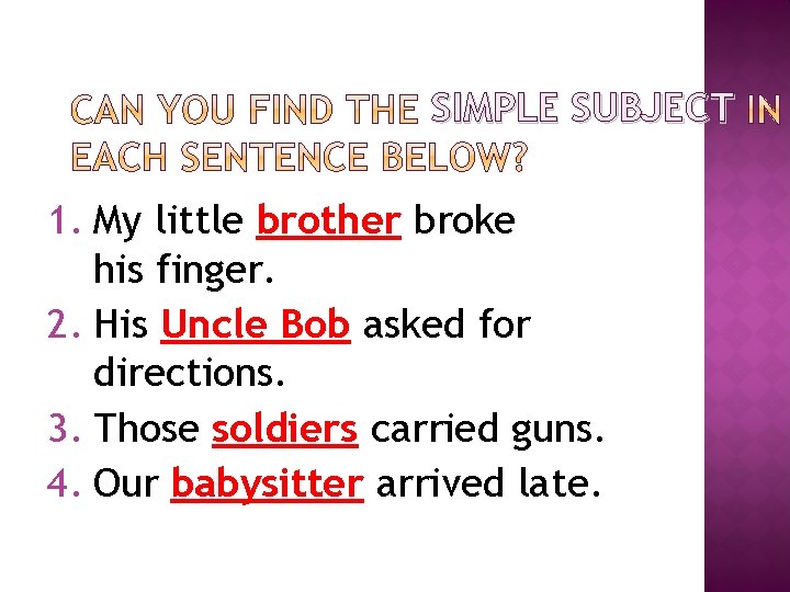 SIMPLE SUBJECT 1. My little brother broke his finger. 2. His Uncle Bob asked