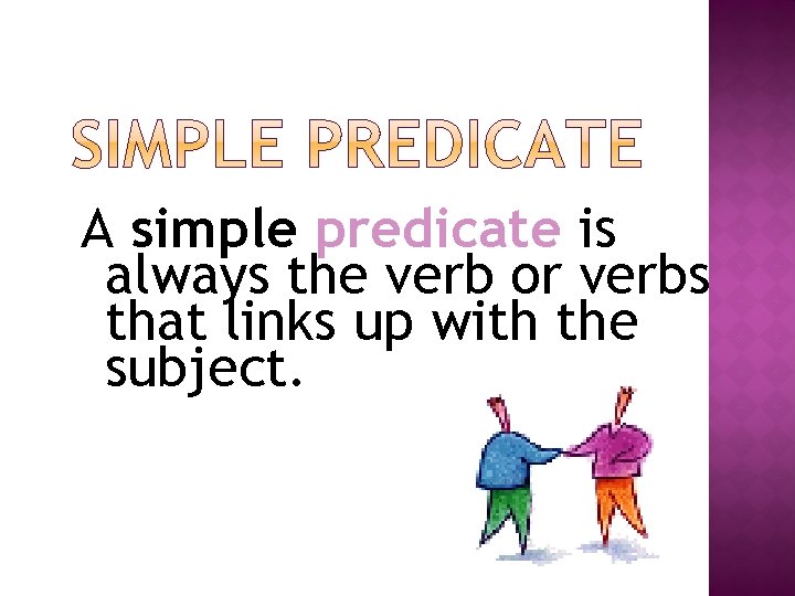 A simple predicate is always the verb or verbs that links up with the