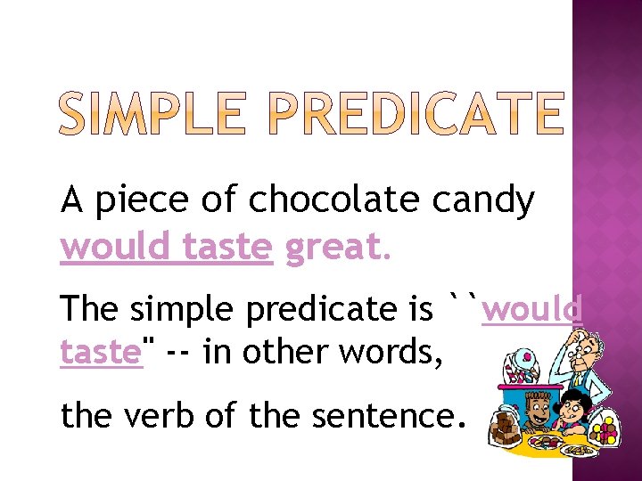 A piece of chocolate candy would taste great. The simple predicate is ``would taste''