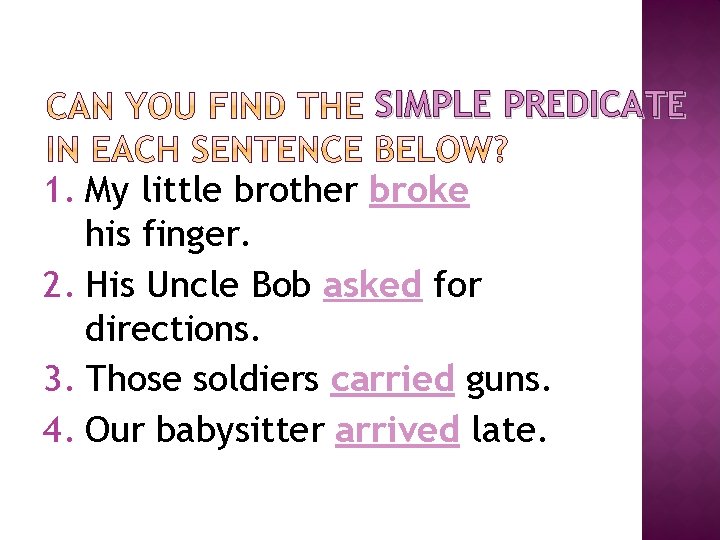 SIMPLE PREDICATE 1. My little brother broke his finger. 2. His Uncle Bob asked