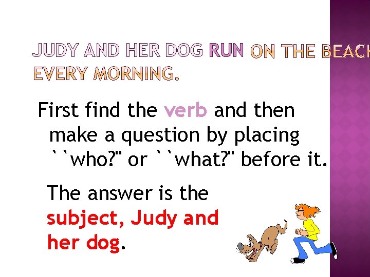 JUDY AND HER DOG RUN First find the verb and then make a question