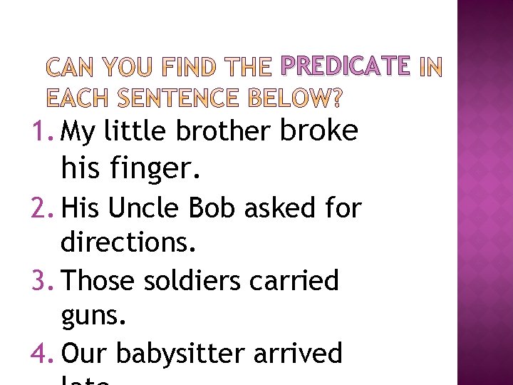 PREDICATE 1. My little brother broke his finger. 2. His Uncle Bob asked for