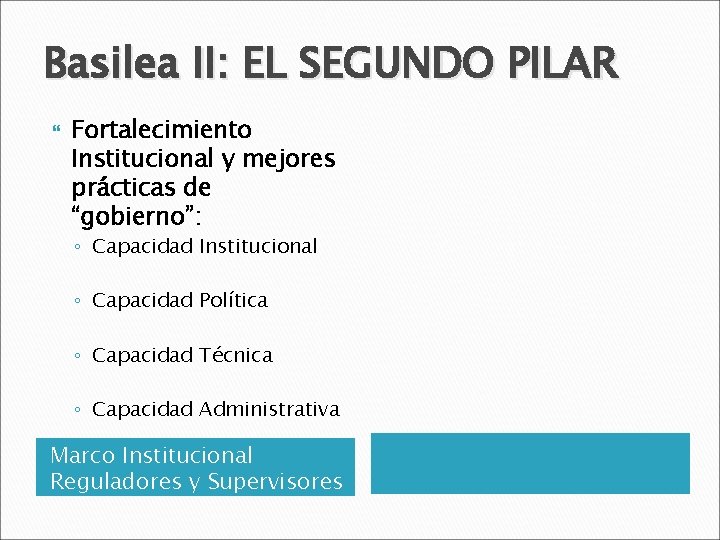 Basilea II: EL SEGUNDO PILAR Fortalecimiento Institucional y mejores prácticas de “gobierno”: ◦ Capacidad