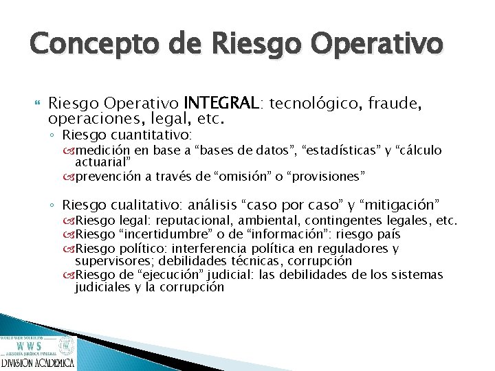 Concepto de Riesgo Operativo INTEGRAL: tecnológico, fraude, operaciones, legal, etc. ◦ Riesgo cuantitativo: medición