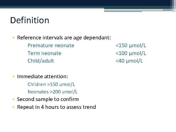 Definition • Reference intervals are age dependant: Premature neonate <150 µmol/L Term neonate <100