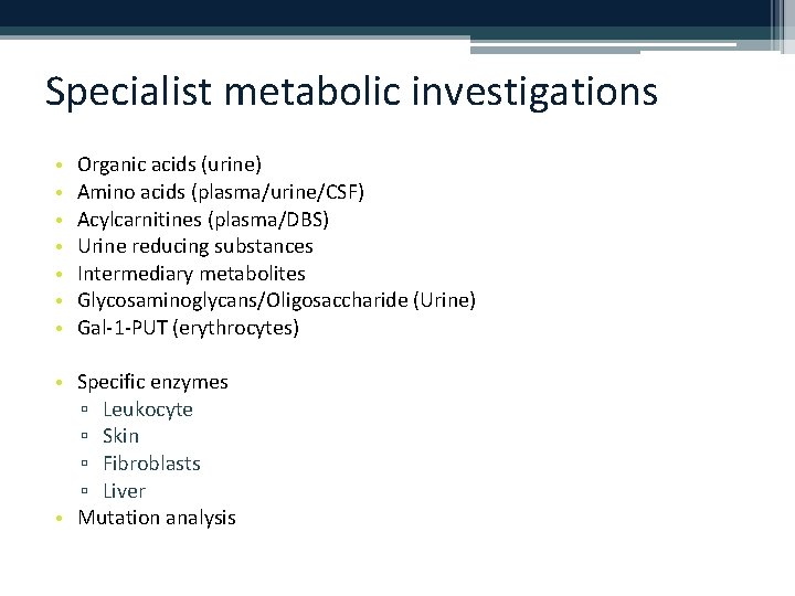 Specialist metabolic investigations • • Organic acids (urine) Amino acids (plasma/urine/CSF) Acylcarnitines (plasma/DBS) Urine