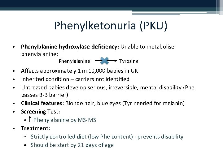 Phenylketonuria (PKU) • Phenylalanine hydroxylase deficiency: Unable to metabolise phenylalanine: Phenylalanine Tyrosine • Affects