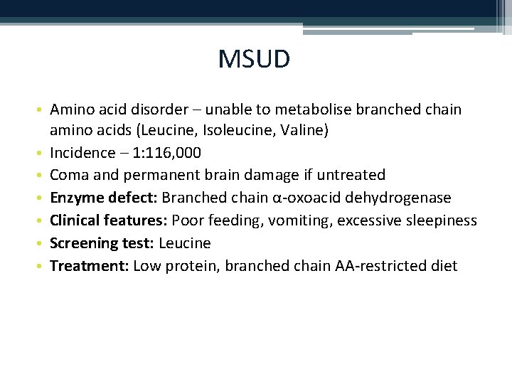 MSUD • Amino acid disorder – unable to metabolise branched chain amino acids (Leucine,