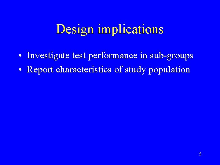 Design implications • Investigate test performance in sub-groups • Report characteristics of study population