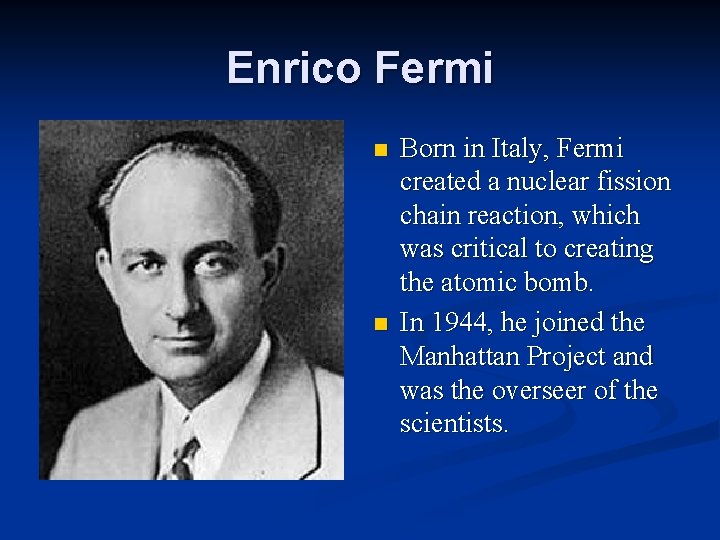 Enrico Fermi n n Born in Italy, Fermi created a nuclear fission chain reaction,