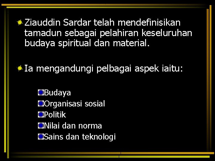 Ziauddin Sardar telah mendefinisikan tamadun sebagai pelahiran keseluruhan budaya spiritual dan material. Ia mengandungi