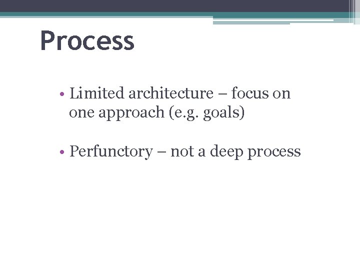 Process • Limited architecture – focus on one approach (e. g. goals) • Perfunctory