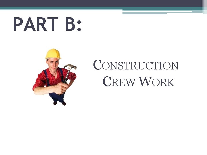 PART B: CONSTRUCTION CREW WORK 