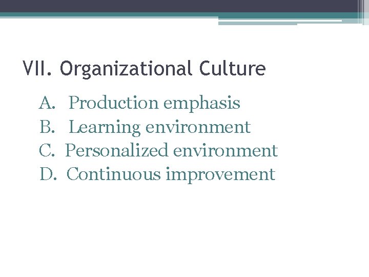 VII. Organizational Culture A. Production emphasis B. Learning environment C. Personalized environment D. Continuous
