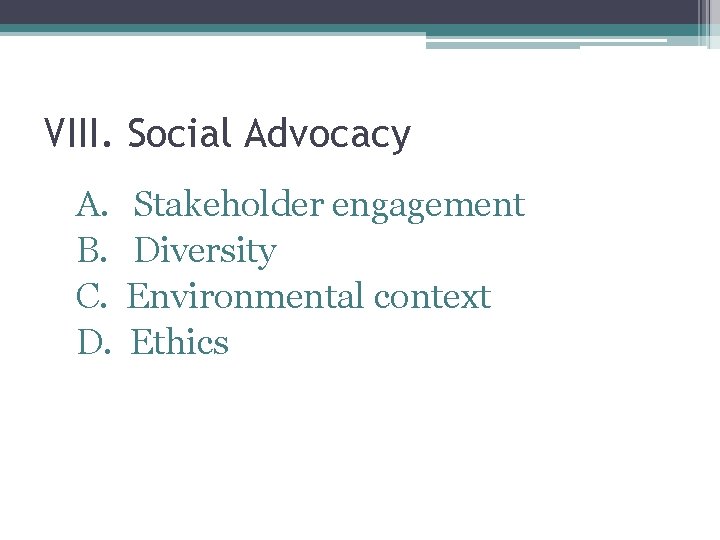 VIII. Social Advocacy A. Stakeholder engagement B. Diversity C. Environmental context D. Ethics 