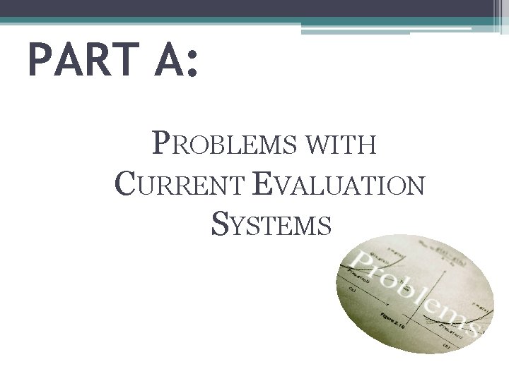 PART A: PROBLEMS WITH CURRENT EVALUATION SYSTEMS 