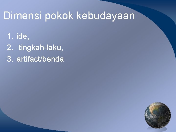 Dimensi pokok kebudayaan 1. ide, 2. tingkah-laku, 3. artifact/benda 