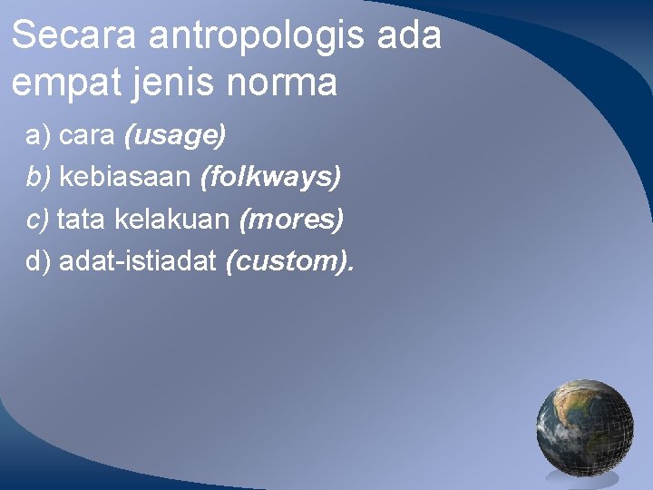 Secara antropologis ada empat jenis norma a) cara (usage) b) kebiasaan (folkways) c) tata