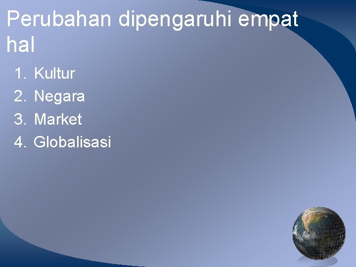 Perubahan dipengaruhi empat hal 1. 2. 3. 4. Kultur Negara Market Globalisasi 