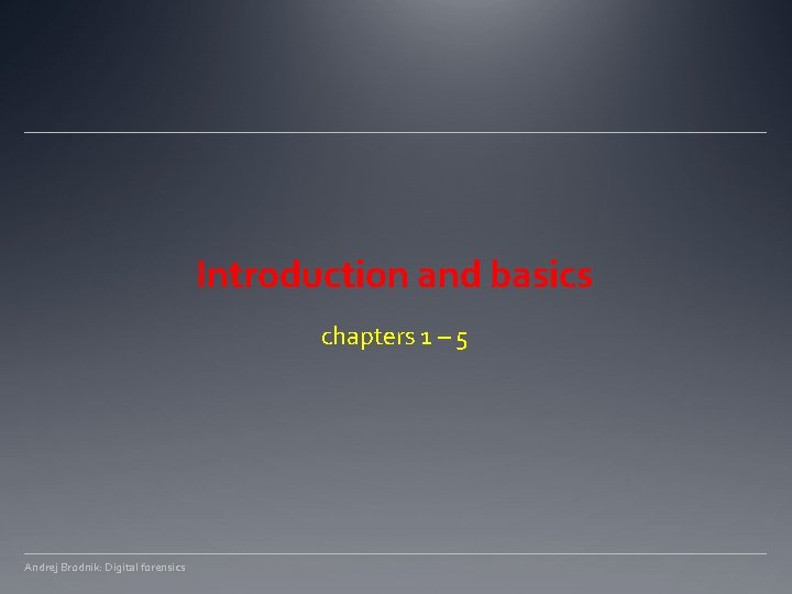 Introduction and basics chapters 1 – 5 Andrej Brodnik: Digital forensics 