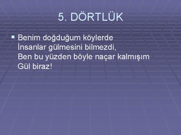 5. DÖRTLÜK § Benim doğduğum köylerde İnsanlar gülmesini bilmezdi, Ben bu yüzden böyle naçar