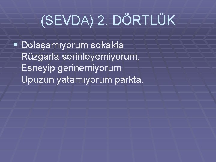 (SEVDA) 2. DÖRTLÜK § Dolaşamıyorum sokakta Rüzgarla serinleyemiyorum, Esneyip gerinemiyorum Upuzun yatamıyorum parkta. 