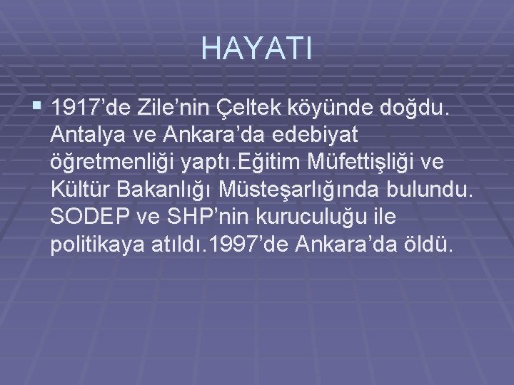 HAYATI § 1917’de Zile’nin Çeltek köyünde doğdu. Antalya ve Ankara’da edebiyat öğretmenliği yaptı. Eğitim