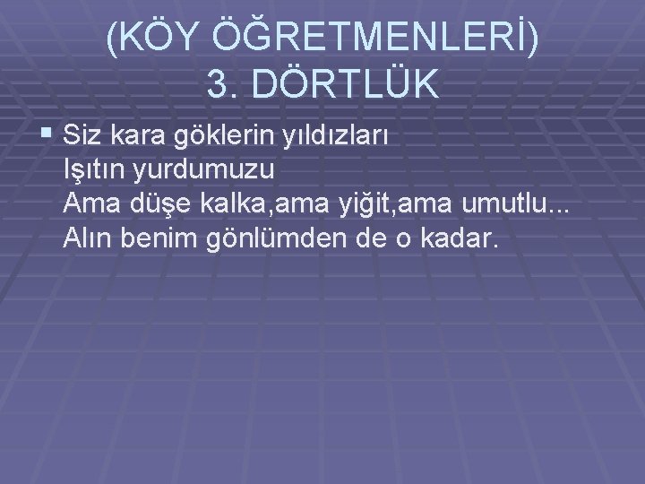 (KÖY ÖĞRETMENLERİ) 3. DÖRTLÜK § Siz kara göklerin yıldızları Işıtın yurdumuzu Ama düşe kalka,