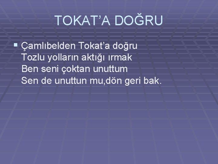 TOKAT’A DOĞRU § Çamlıbelden Tokat’a doğru Tozlu yolların aktığı ırmak Ben seni çoktan unuttum