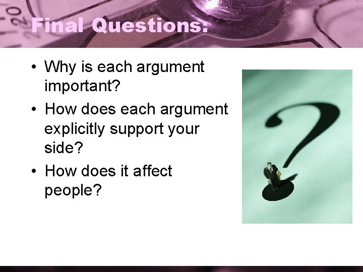Final Questions: • Why is each argument important? • How does each argument explicitly