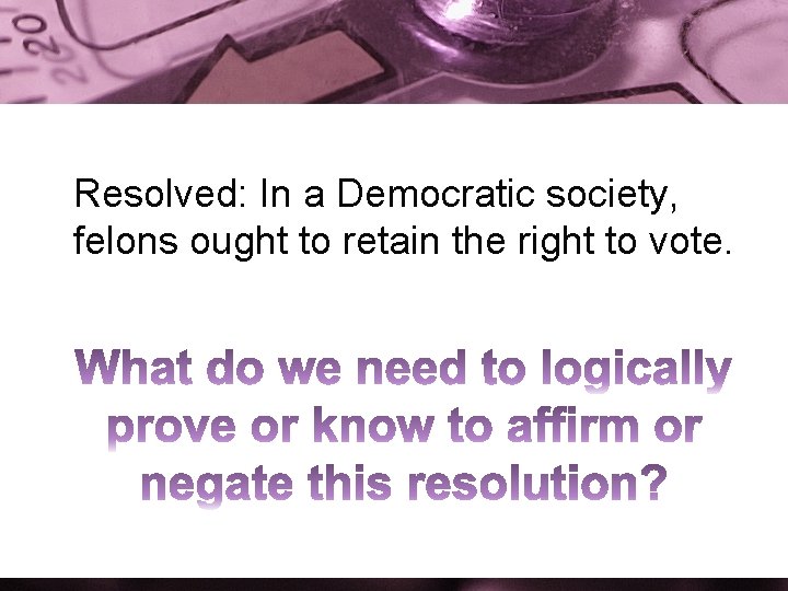 Resolved: In a Democratic society, felons ought to retain the right to vote. 