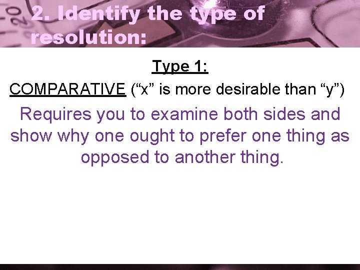 2. Identify the type of resolution: Type 1: COMPARATIVE (“x” is more desirable than