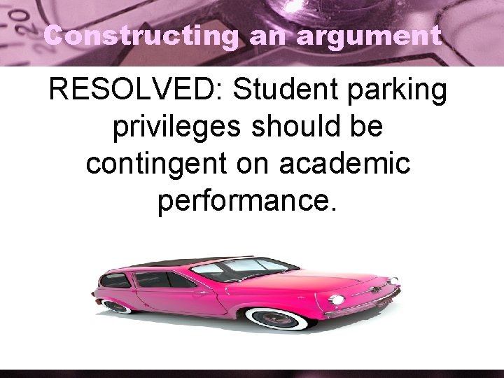 Constructing an argument RESOLVED: Student parking privileges should be contingent on academic performance. 
