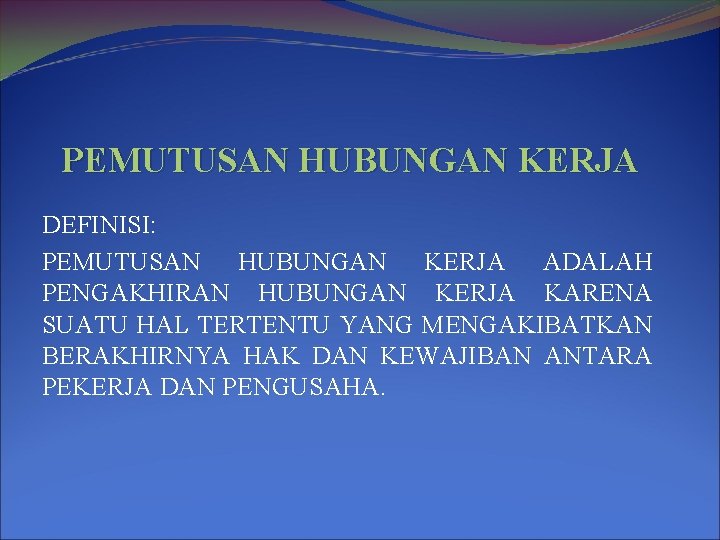 PEMUTUSAN HUBUNGAN KERJA DEFINISI: PEMUTUSAN HUBUNGAN KERJA ADALAH PENGAKHIRAN HUBUNGAN KERJA KARENA SUATU HAL