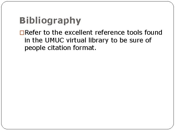 Bibliography �Refer to the excellent reference tools found in the UMUC virtual library to