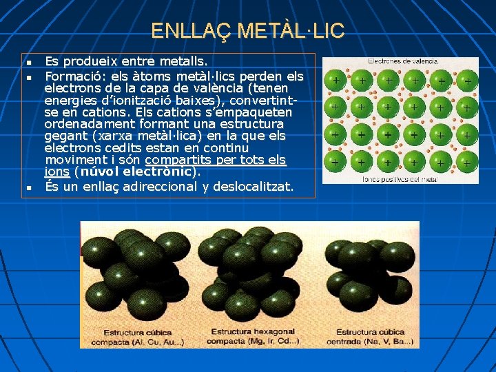 ENLLAÇ METÀL·LIC Es produeix entre metalls. Formació: els àtoms metàl·lics perden els electrons de