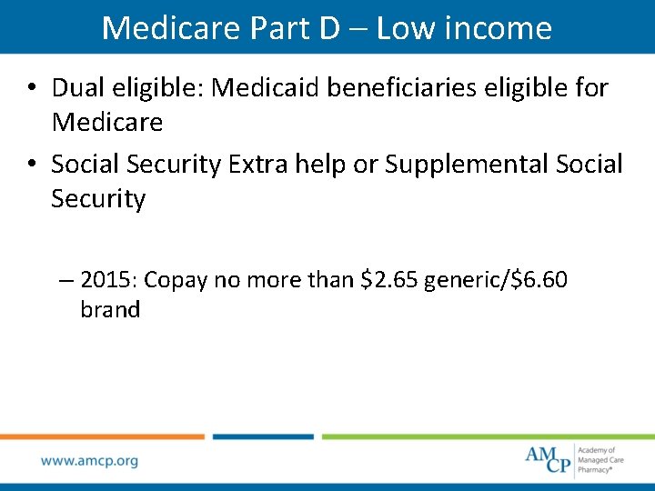 Medicare Part D – Low income • Dual eligible: Medicaid beneficiaries eligible for Medicare