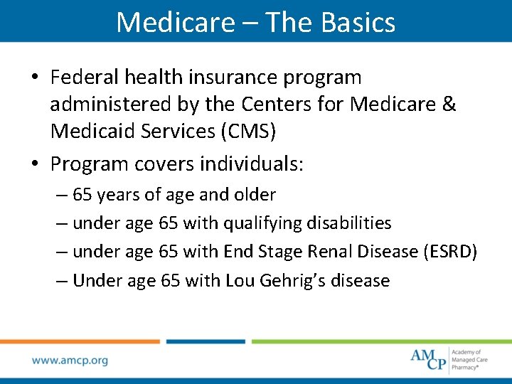 Medicare – The Basics • Federal health insurance program administered by the Centers for