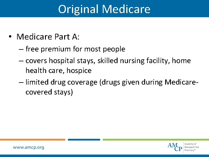 Original Medicare • Medicare Part A: – free premium for most people – covers