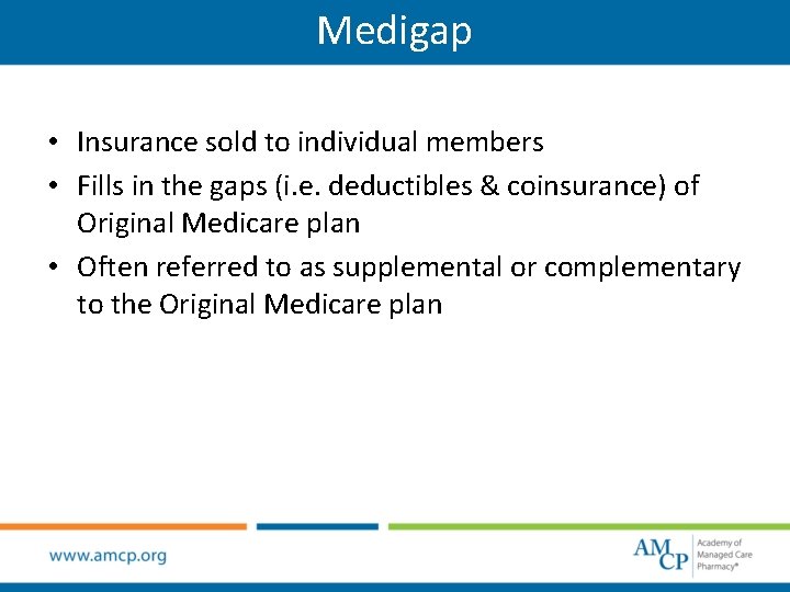 Medigap • Insurance sold to individual members • Fills in the gaps (i. e.