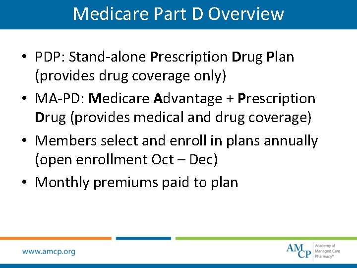 Medicare Part D Overview • PDP: Stand-alone Prescription Drug Plan (provides drug coverage only)