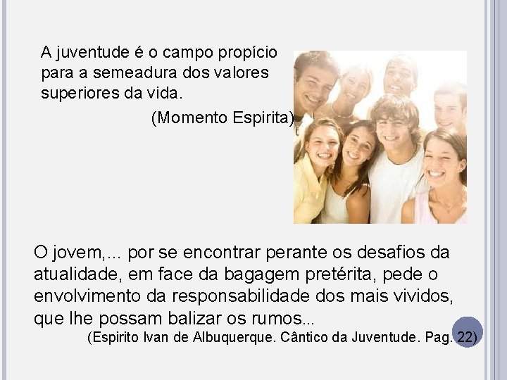 A juventude é o campo propício para a semeadura dos valores superiores da vida. A juventude é o campo propício para a semeadura dos valores superiores da vida.