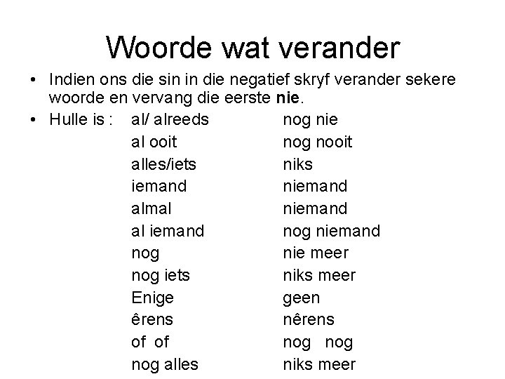 Woorde wat verander • Indien ons die sin in die negatief skryf verander sekere Woorde wat verander • Indien ons die sin in die negatief skryf verander sekere