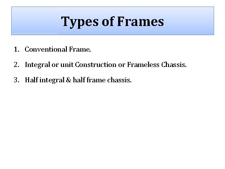 Types of Frames 1. Conventional Frame. 2. Integral or unit Construction or Frameless Chassis.