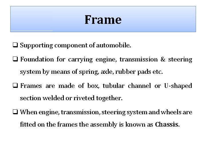 Frame q Supporting component of automobile. q Foundation for carrying engine, transmission & steering