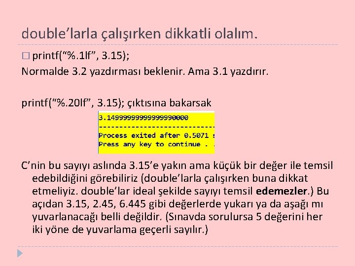 double’larla çalışırken dikkatli olalım. � printf(“%. 1 lf”, 3. 15); Normalde 3. 2 yazdırması