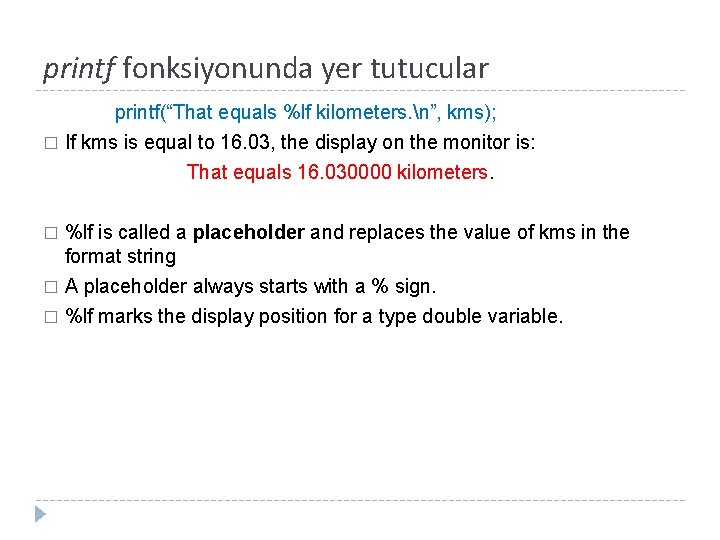 printf fonksiyonunda yer tutucular printf(“That equals %lf kilometers. n”, kms); � If kms is